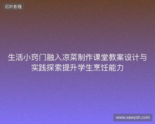 生活小窍门融入凉菜制作课堂教案设计与实践探索提升学生烹饪能力