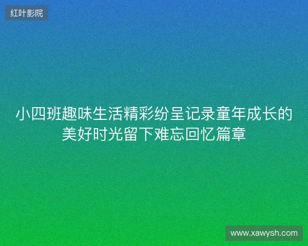 小四班趣味生活精彩纷呈记录童年成长的美好时光留下难忘回忆篇章